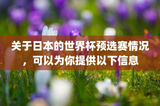 关于日本的世界杯预选赛情况，可以为你提供以下信息