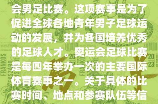 奥运足球世界杯通常指的是国际足联组织的U-23男子足球锦标赛，也就是人们常说的奥运会男足比赛。这项赛事是为了促进全球各地青年男子足球运动的发展，并为各国培养优秀的足球人才。奥运会足球比赛是每四年举办一次的主要国际体育赛事之一。关于具体的比赛时间、地点和参赛队伍等信息，可以关注国际足联的官方网站或者各大体育新闻网站以获取最新资讯。眉山市正发家政服务有限公司