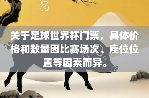 关于足球世界杯门票，具体价格和数量因比赛场次、座位位置等因素而异。眉山市正发家政服务有限公司