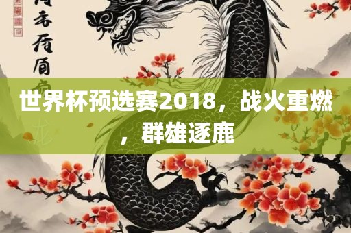 世界杯预选赛2018，战火重燃，群雄逐鹿