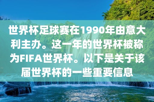 世界杯足球赛在1990年由意大利主办。这一年的世界杯被称为FIFA世界杯。以下是关于该届世界杯的一些重要信息