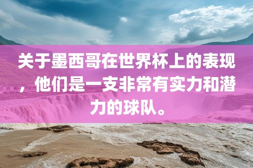关于墨西哥在世界杯上的表现，他们是一支非常有实力和潜力的球队。