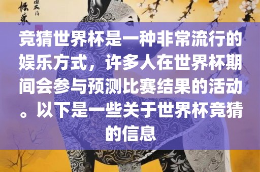 竞猜世界杯是一种非常流行的娱乐方式，许多人在世界杯期间会参与预测比赛结果的活动。以下是一些关于世界杯竞猜的信息