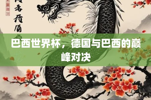 巴西世界杯，德国与巴西的巅峰对决
