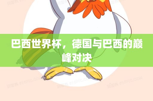 巴西世界杯，德国与巴西的巅峰对决