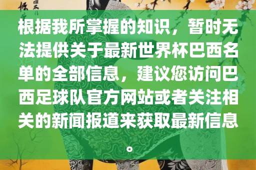 根据我所掌握的知识，暂时无法提供关于最新世界杯巴西名单的全部信息，建议您访问巴西足球队官方网站或者关注相关的新闻报道来获取最新信息。