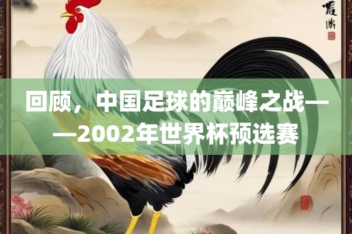 回顾，中国足球的巅峰之战——2002年世界杯预选赛