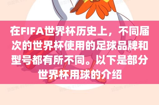 在FIFA世界杯历史上，不同届次的世界杯使用的足球品牌和型号都有所不同。以下是部分世界杯用球的介绍