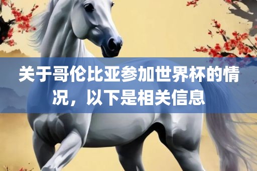 关于哥伦比亚参加世界杯的情况，以下是相关信息眉山市正发家政服务有限公司