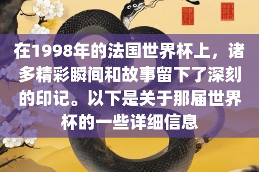 在1998年的法国世界杯上，诸多精彩瞬间和故事留下了深刻的印记。以下是关于那届世界杯的一些详细信息