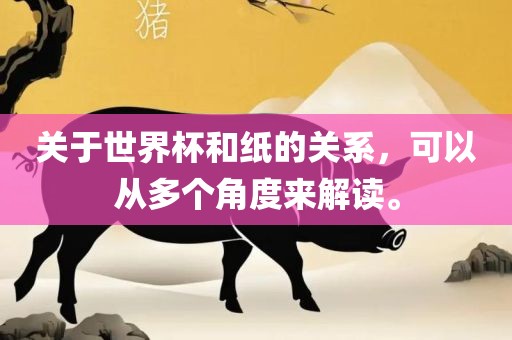 关于世界杯和纸的关系，可以从多个角度来解读。
