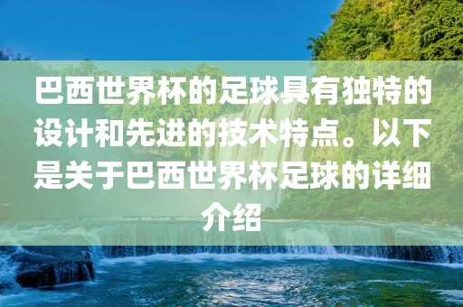 巴西世界杯的足球具有独特的设计和先进的技术特点。以下是关于巴西世界杯足球的详细介绍