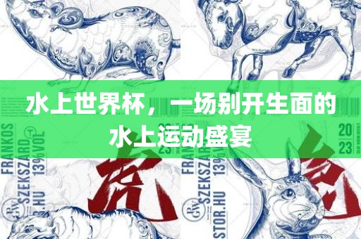 水上世界杯，一场别开生面的水上运动盛宴