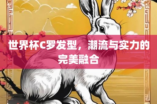 世界杯C罗发型，潮流与实力的完美融合