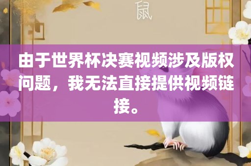 由于世界杯决赛视频涉及版权问题，我无法直接提供视频链接。眉山市正发家政服务有限公司