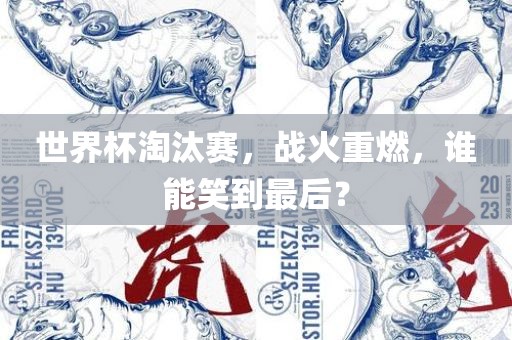 世界杯淘汰赛，战火重燃，谁能笑到最后？