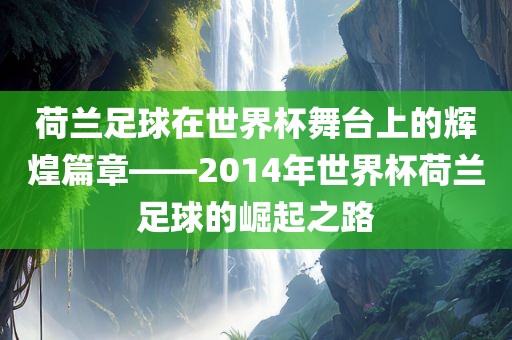 荷兰足球在世界杯舞台上的辉煌篇章——2014年世界杯荷兰足球的崛起之路