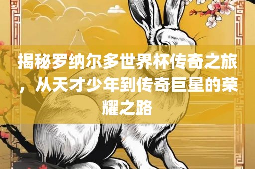 揭秘罗纳尔多世界杯传奇之旅，从天才少年到传奇巨星的荣耀之路