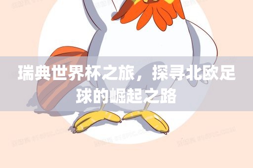 瑞典世界杯之旅，探寻北欧足球的崛起之路