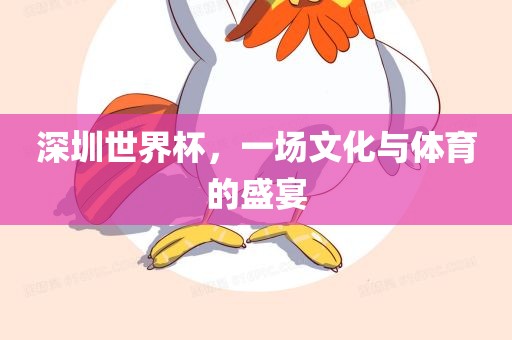 深圳世界杯，一场文化与体育的盛宴