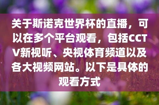 关于斯诺克世界杯的直播，可以在多个平台观看，包括CCTV新视听、央视体育频道以及各大视频网站。以下是具体的观看方式