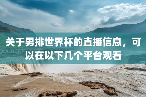 关于男排世界杯的直播信息，可以在以下几个平台观看