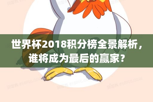 世界杯2018积分榜全景解析，谁将成为最后的赢家？