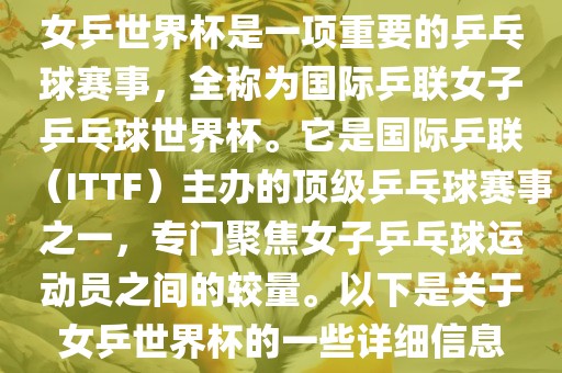 女乒世界杯是一项重要的乒乓球赛事，全称为国际乒联女子乒乓球世界杯。它是国际乒联（ITTF）主办的顶级乒乓球赛事之一，专门聚焦女子乒乓球运动员之间的较量。以下是关于女乒世界杯的一些详细信息