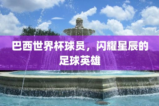 巴西世界杯球员，闪耀星辰的足球英雄