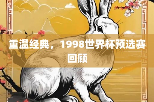重温经典，1998世界杯预选赛回顾