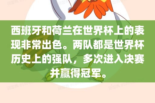 西班牙和荷兰在世界杯上的表现非常出色。两队都是世界杯历史上的强队，多次进入决赛并赢得冠军。