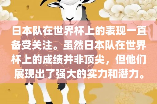 日本队在世界杯上的表现一直备受关注。虽然日本队在世界杯上的成绩并非顶尖，但他们展现出了强大的实力和潜力。