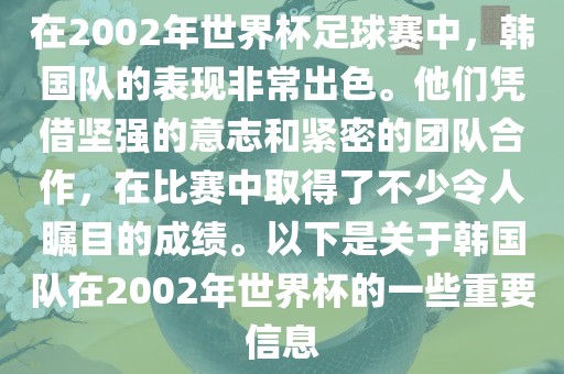 在2002年世界杯足球赛中，韩国队的表现非常出色。他们凭借坚强的意志和紧密的团队合作，在比赛中取得了不少令人瞩目的成绩。以下是关于韩国队在2002年世界杯的一些重要信息