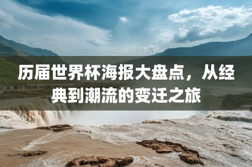 历届世界杯海报大盘点，从经典到潮流的变迁之旅