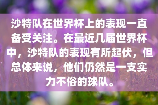 沙特队在世界杯上的表现一直备受关注。在最近几届世界杯中，沙特队的表现有所起伏，但总体来说，他们仍然是一支实力不俗的球队。