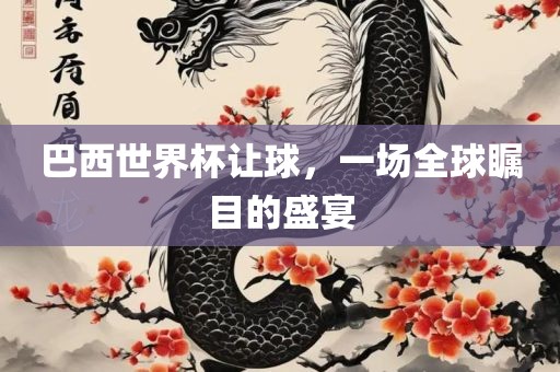 巴西世界杯让球，一场全球瞩目的盛宴