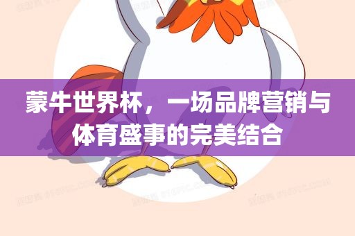 蒙牛世界杯，一场品牌营销与体育盛事的完美结合