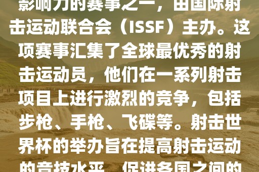 射击世界杯是射击运动中最具影响力的赛事之一，由国际射击运动联合会（ISSF）主办。这项赛事汇集了全球最优秀的射击运动员，他们在一系列射击项目上进行激烈的竞争，包括步枪、手枪、飞碟等。射击世界杯的举办旨在提高射击运动的竞技水平，促进各国之间的交流与合作。
