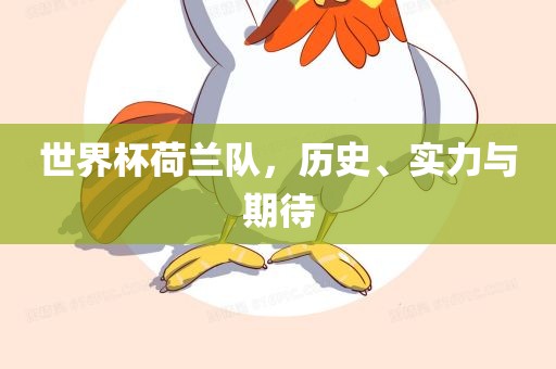 世界杯荷兰队，历史、实力与期待