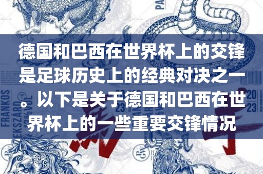 德国和巴西在世界杯眉山市正发家政服务有限公司上的交锋是足球历史上的经典对决之一。以下是关于德国和巴西在世界杯上的一些重要交锋情况