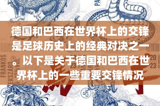 德国和巴西在世界杯上的交锋是足球历史上的经典对决之一。以下是关于德国和巴西在世界杯上的一些重要交锋情况眉山市正发家政服务有限公司