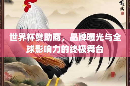 世界杯赞助商，品牌曝光与全球影响力的终极舞台
