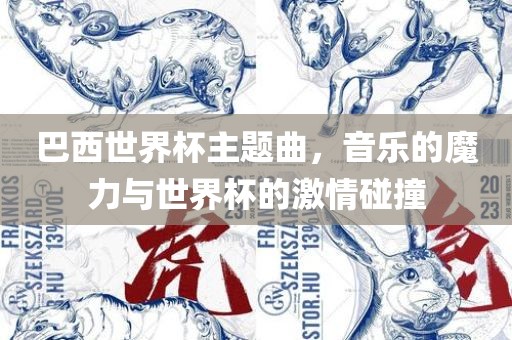巴西世界杯主题曲，音乐的魔力与世界杯的激情碰撞