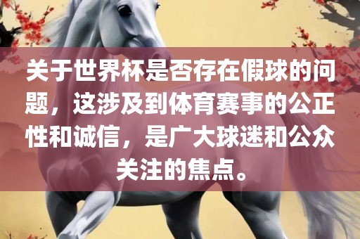 关于世界杯是否存在假球的问题，这涉及到体育赛事的公正性和诚信，是广大球迷和公众关注的焦点。