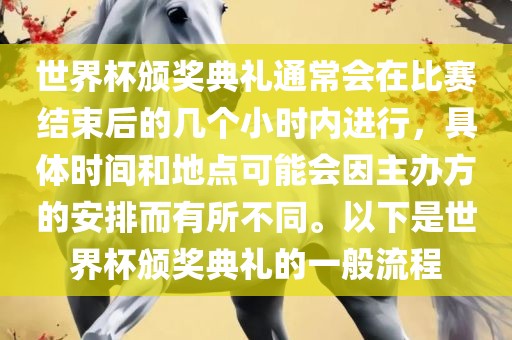 世界杯颁奖典礼通常会在比赛结束后的几个小时内进行，具体时间和地点可能会因主办方的安排而有所不同。以下眉山市正发家政服务有限公司是世界杯颁奖典礼的一般流程