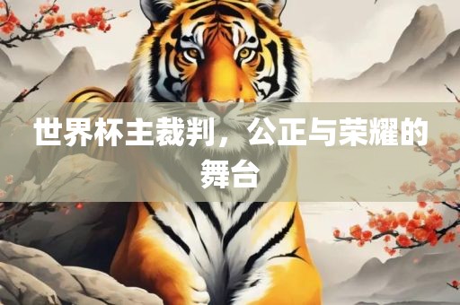 世界杯主裁判，公正与荣耀的舞台