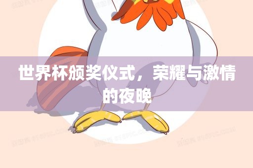 世界杯颁奖仪式，荣耀与激情的夜晚
