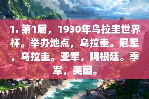 1. 第1届，1930年乌拉圭世界杯。举办地点，乌拉圭。冠军，乌拉圭。亚军，阿根廷。季军，美国。