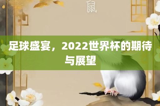 足球盛宴，2022世界杯的期待与展望眉山市正发家政服务有限公司