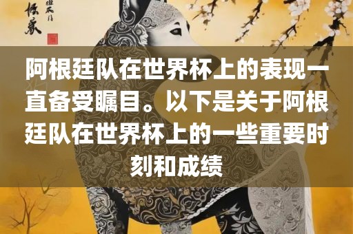 阿根廷队在世界杯上的表现一直备受瞩目。以下是关于阿根廷队在世界杯上的一些重要时刻和成绩